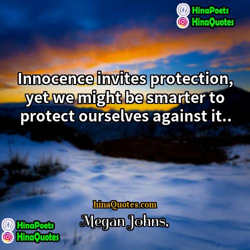 Megan Johns Quotes | Innocence invites protection, yet we might be